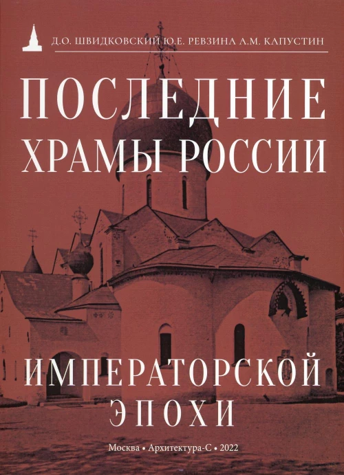 Последние храмы России императорской эпохи. Швидковский Д.О., Ревзина Ю.Е., Капустин А.М.