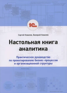 Настольная книга аналитика. Практическое руководство по проектированию бизнес-процессов и организационной структуры. Ковалев В.В., Ковалев С.