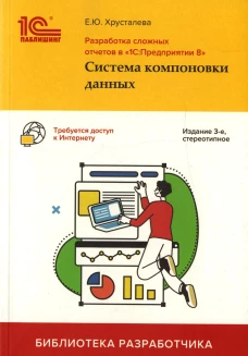 Разработка сложных отчетов в "1С: Предприятии 8". Система компоновки данных. 3-е изд., стер. Хрусталева Е.Ю.