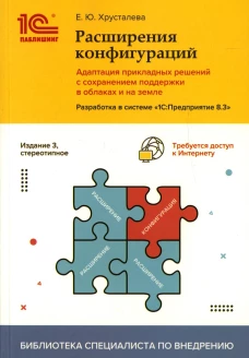 Расширения конфигураций.Адаптация прикладных решений с сохранением поддержки в облаках и на земле.Разработка в системе "1С: Предприятие 8.3". 3-е изд. Хрусталева Е.Ю.