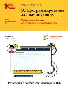 1С: Программирование для начинающих. Детям и родителям, менеджерам и руководителям. Разработка в системе " 1 С: Предприятие 8,3" 2-е изд., стер. Радченко М.Г.