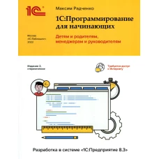 1С: Программирование для начинающих. Детям и родителям, менеджерам и руководителям. Разработка в системе " 1 С: Предприятие 8,3" 2-е изд., стер. Радченко М.Г.