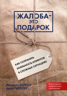 Жалоба - это подарок. Как сохранить лояльность клиентов в сложных ситуациях (обл.). 2-е изд., перераб. и доп. Барлоу Дж., Меллер К.