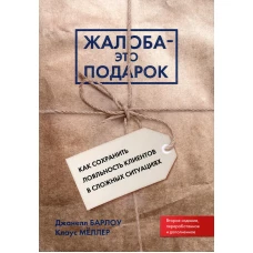 Жалоба - это подарок. Как сохранить лояльность клиентов в сложных ситуациях (обл.). 2-е изд., перераб. и доп. Барлоу Дж., Меллер К.