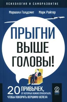Прыгни выше головы! 20 привычек, от которых нужно отказаться, чтобы покорить вершину успеха. 2-е изд., доп. Голдсмит М.