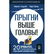 Прыгни выше головы! 20 привычек, от которых нужно отказаться, чтобы покорить вершину успеха. 2-е изд., доп. Голдсмит М.