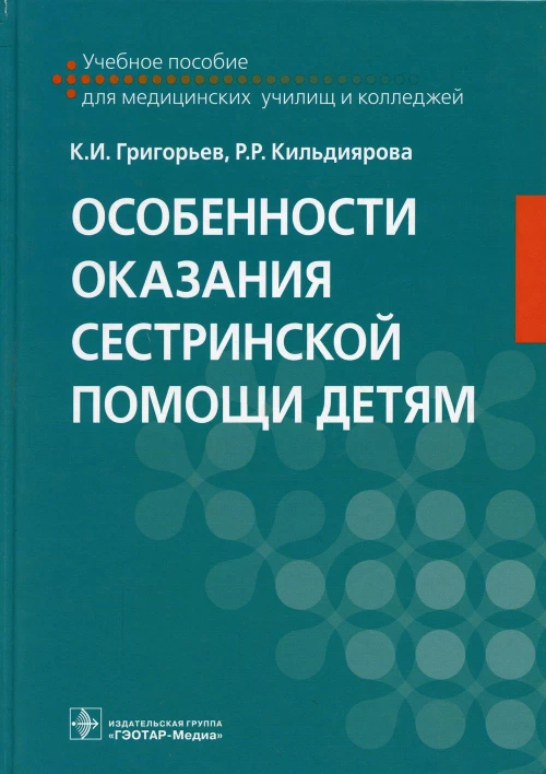 Особенности оказания сестринской помощи детям: Учебное пособие. Григорьев К.И., Кильдиярова Р.Р.