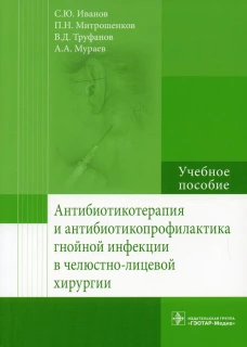 Антибиотикотерапия и антибиотикопрофилактика гнойной инфекции в челюстно-лицевой хирургии: Учебное пособие. Иванов С.Ю., Мураев А.А., Митрошенков П.Н