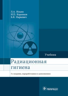 Радиационная гигиена: Учебник. 5-е изд., перераб. и доп. Коренков И.П., Наркевич Б.Я., Ильин Л.А.