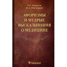 Афоризмы и мудрые высказывания о медицине. 3-е изд., перераб. и доп. Ачкасов Е.Е., Мискарян И.А.