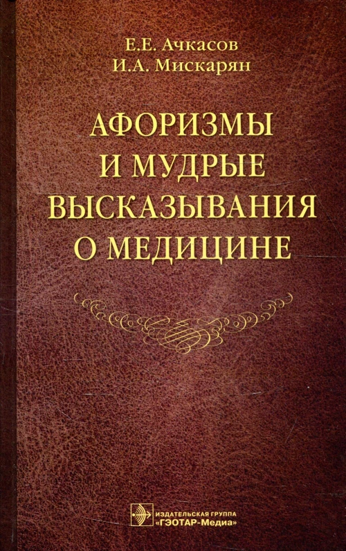 Афоризмы и мудрые высказывания о медицине. 3-е изд., перераб. и доп. Ачкасов Е.Е., Мискарян И.А.