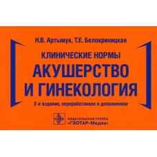 Клинические нормы. Акушерство и гинекология. 2-е изд., перераб. и доп. Белокриницкая Т.Е., Артымук Н. В.
