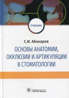Основы анатомии, окклюзии и артикуляции в стоматологии: учебник. Абакаров С.И.