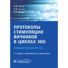 Протоколы стимуляции яичников в циклах ЭКО: руководство для врачей. 2-е изд., перераб. и доп. Коган И.Ю., Гзгзян А.М., Лесик Е.А.