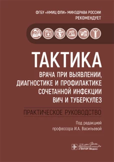 Тактика врача при выявлении, диагностике и профилактике сочетанной инфекции ВИЧ и туберкулез : практическое руководство. Под ред. Васильевой И.А.