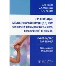 Организация медицинской помощи детям с онкологическими заболеваниями в РФ: руководство для врачей. Турабов И.А., Рыков М. Ю., Манерова О. А.