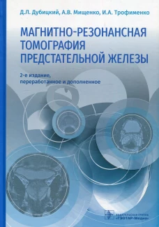 Магнитно-резонансная томография предстательной железы. 2-е изд., перераб. и доп. Мищенко А.В., Дубовицкий Д.Л., Трофименко И.А.