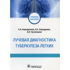Лучевая диагностика туберкулеза легких: Учебное пособие. Бородулин Б.Е., Бородулина Е.А., Кузнецова А.Н.