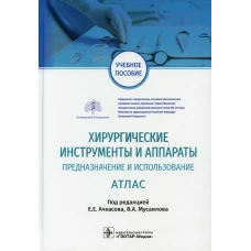 Хирургические инструменты и аппараты: предназначение и использование: атлас: Учебное пособие. Под ред. Ачкасова Е.Е., Мусаилова В.А.