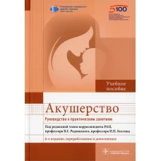 Акушерство. Руководство к практическим занятиям: Учебное пособие. 6-е изд., перераб.и доп. Под ред. Радзинского В.Е., Костина И.Н.