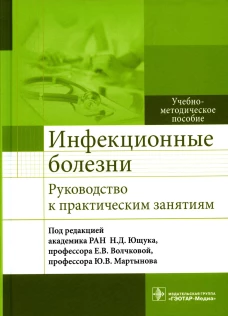 Инфекционные болезни. Руководство к практическим занятиям: Учебно-методическое пособие. Под ред. Ющука Н.Д., Волчковой Е.В.