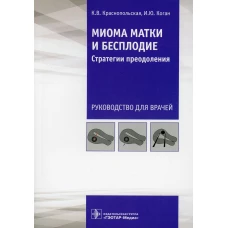 Миома матки и бесплодие: стратегии преодоления: руководство для врачей. Краснопольская К.В., Коган И.Ю