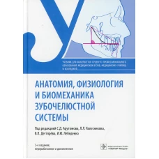 Анатомия, физиология и биомеханика зубочелюстной системы: Учебник. 3-е изд., перераб.и доп. Под ред. Арутюнова С.Д., Колесникова Л.Л.