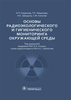 Основы радиоэкологического и гигиенического мониторинга окружающей среды. Коренков И.П., Лащенова Т.Н., Шандала Н.К.
