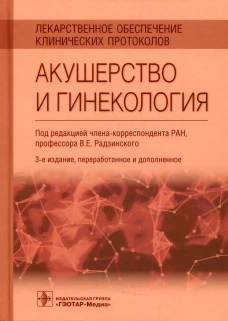 Лекарственное обеспечение клинических протоколов. Акушерство и гинекология. 3-е изд., перераб.и доп. Под ред. Радзинского В.Е.