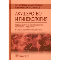 Лекарственное обеспечение клинических протоколов. Акушерство и гинекология. 3-е изд., перераб.и доп. Под ред. Радзинского В.Е.