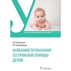 Особенности оказания сестринской помощи детям: Учебное пособие. Григорьев К.И., Кильдиярова Р.Р.