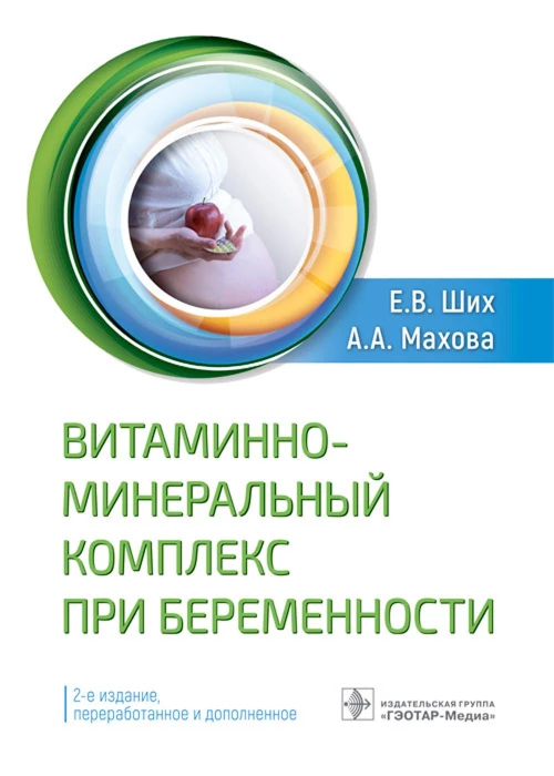 Витаминно-минеральный комплекс при беременности. 2-е изд., перераб.и доп. Ших Е.В., Махова А.А.
