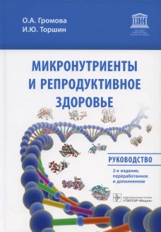 Микронутриенты и репродуктивное здоровье: руководство. 2-е изд., перераб. и доп. Громова О.А., Торшин И.Ю.