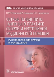 Острые тонзиллиты (ангины) в практике скорой и неотложной медицинской помощи: руководство для врачей и фельдшеров. Плавунов Н.Ф., Кадышев В.А., Проскурина Л.Н.