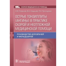 Острые тонзиллиты (ангины) в практике скорой и неотложной медицинской помощи: руководство для врачей и фельдшеров. Плавунов Н.Ф., Кадышев В.А., Проскурина Л.Н.