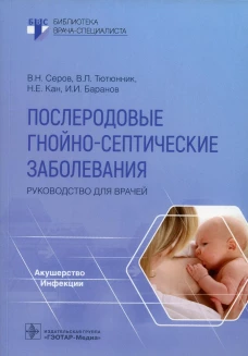 Послеродовые гнойно-септические заболевания. Руководство для врачей. Серов В.Н., Тютюнник В.Л., Кан Н.Е.