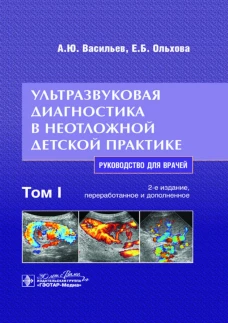 Ультразвуковая диагностика в неотложной детской практике: руководство для врачей. В 2 т. Т. 1. 2-е изд., перераб. и доп. Васильев А.Ю., Ольхова Е.Б.