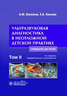 Ультразвуковая диагностика в неотложной детской практике: руководство для врачей. В 2 т. Т. 2. 2-е изд., перераб. и доп. Васильев А.Ю., Ольхова Е.Б.