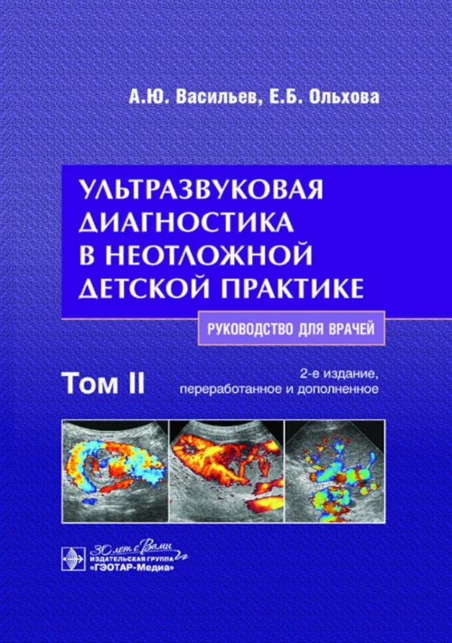 Ультразвуковая диагностика в неотложной детской практике: руководство для врачей. В 2 т. Т. 2. 2-е изд., перераб. и доп. Васильев А.Ю., Ольхова Е.Б.