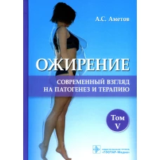 Ожирение. Современный взгляд на патогенез и терапию: Учебное пособие. В 5 т. Т. 5. Аметов А.С.