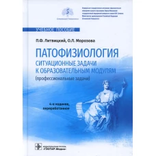 Патофизиология. Ситуационные задачи к образовательным модулям (профессиональные задачи): Учебное пособие. 4-е изд., перераб. Литвицкий П.Ф., Морозова О.Л.