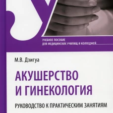 Акушерство и гинекология. Руководство к практическим занятиям: Учебное пособие. Дзигуа М.В.