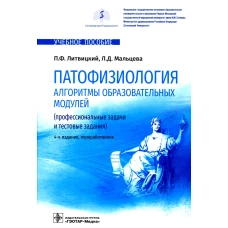 Патофизиология. Алгоритмы образовательных модулей (профессиональные задачи и тестовые задания): Учебное пособие. 4-е изд., перераб. Литвицкий П.Ф., Мальцева Л.Д.
