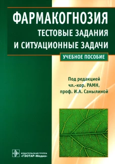 Фармакогнозия. Тестовые задания и ситуационные задачи: Учебное пособие. Самылина И.А., Бобкова Н.В., Сергунова Е.В