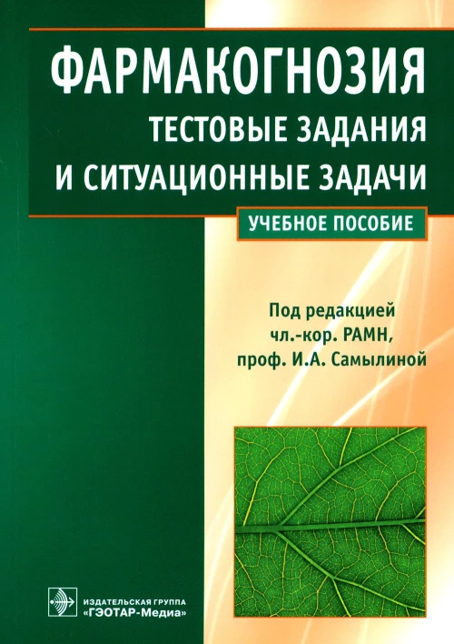 Фармакогнозия. Тестовые задания и ситуационные задачи: Учебное пособие. Самылина И.А., Бобкова Н.В., Сергунова Е.В