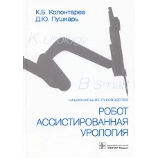 Робот-ассистированная урология: Национальное руководство. Пушкарь Д.Ю., Колонтарев К.Б.