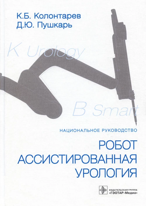Робот-ассистированная урология: Национальное руководство. Пушкарь Д.Ю., Колонтарев К.Б.
