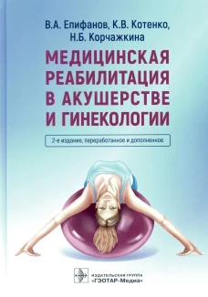 Медицинская реабилитация в акушерстве и гинекологии. 2-е изд., перераб.и доп. Епифанов В.А., Котенко К.В., Корчажкина Н.Б.