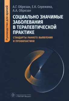 Социально значимые заболевания в терапевтической практике. Стандарты раннего выявления и профилактики: руководство для врачей. Обрезан А.Г., Сережина Е.К., Обрезан А.А.