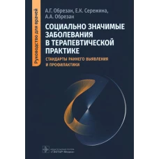 Социально значимые заболевания в терапевтической практике. Стандарты раннего выявления и профилактики: руководство для врачей. Обрезан А.Г., Сережина Е.К., Обрезан А.А.